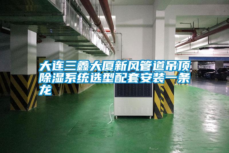 大連三鑫大廈新風管道吊頂除濕系統(tǒng)選型配套安裝一條龍
