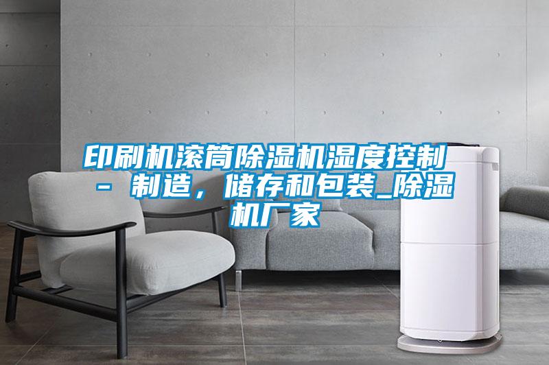 印刷機(jī)滾筒除濕機(jī)濕度控制 - 制造,儲存和包裝_除濕機(jī)廠家