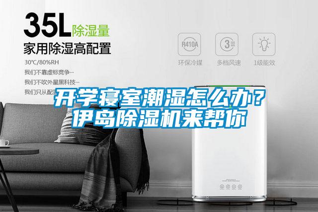開學(xué)寢室潮濕怎么辦？伊島除濕機(jī)來(lái)幫你