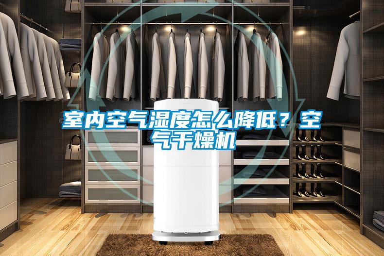 室內(nèi)空氣濕度怎么降低?空氣干燥機(jī)