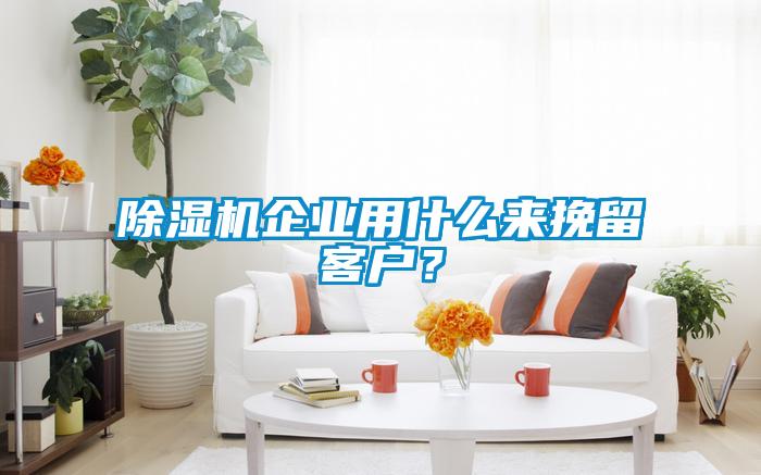 除濕機企業(yè)用什么來挽留客戶?