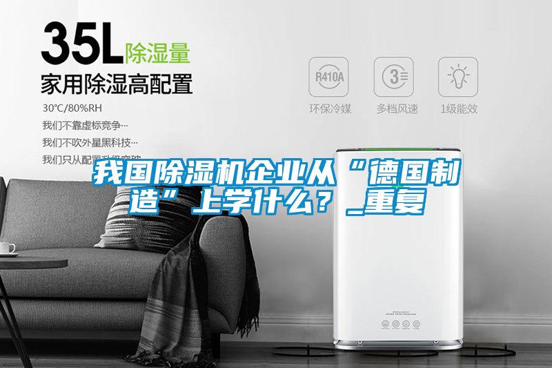 我國除濕機企業從“德國制造”上學什么?_重復