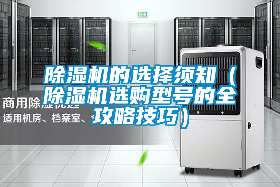 除濕機(jī)的選擇須知(除濕機(jī)選購型號的全攻略技巧)