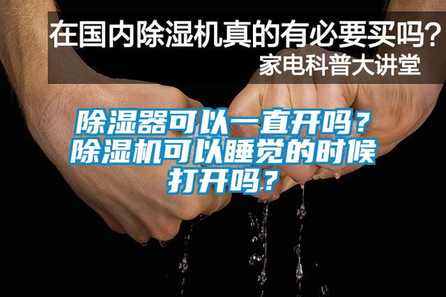 除濕器可以一直開嗎？除濕機可以睡覺的時候打開嗎？