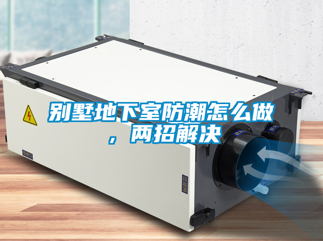 別墅地下室防潮怎么做，兩招解決