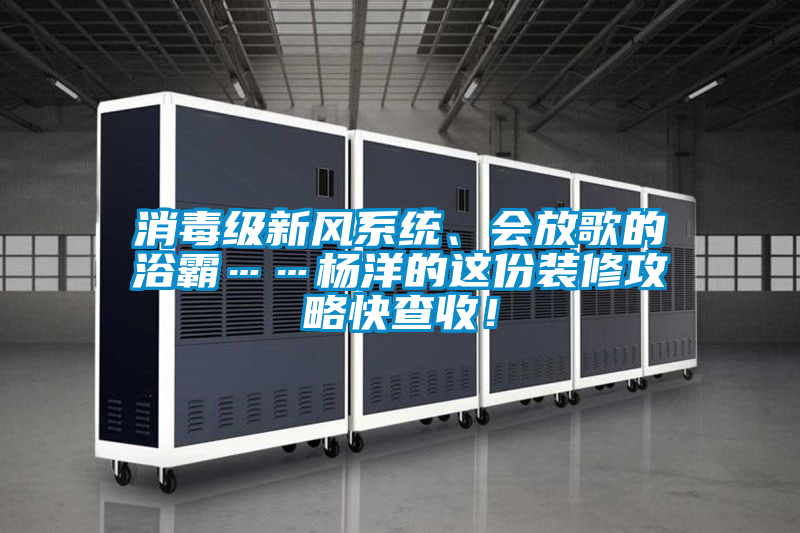 消毒級(jí)新風(fēng)系統(tǒng)、會(huì)放歌的浴霸……楊洋的這份裝修攻略快查收!