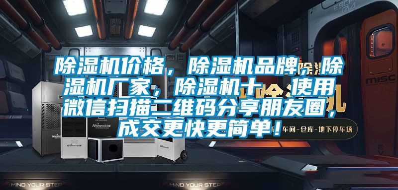 除濕機(jī)價(jià)格,除濕機(jī)品牌,除濕機(jī)廠家,除濕機(jī)十 使用微信掃描二維碼分享朋友圈,成交更快更簡(jiǎn)單!