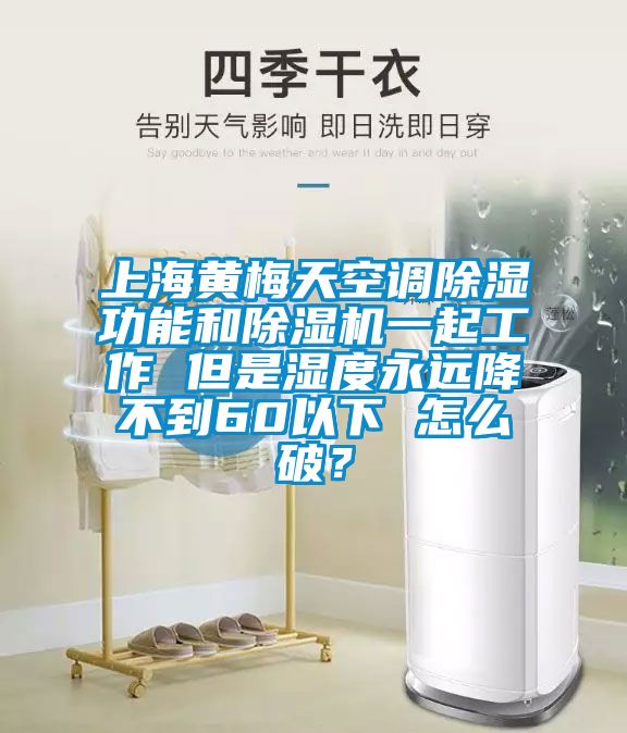 上海黃梅天空調(diào)除濕功能和除濕機一起工作 但是濕度永遠(yuǎn)降不到60以下 怎么破？
