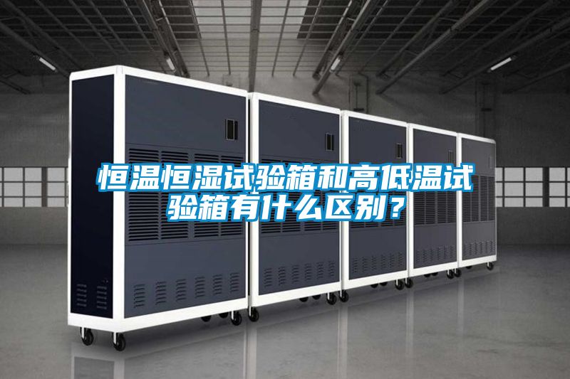 恒溫恒濕試驗(yàn)箱和高低溫試驗(yàn)箱有什么區(qū)別?