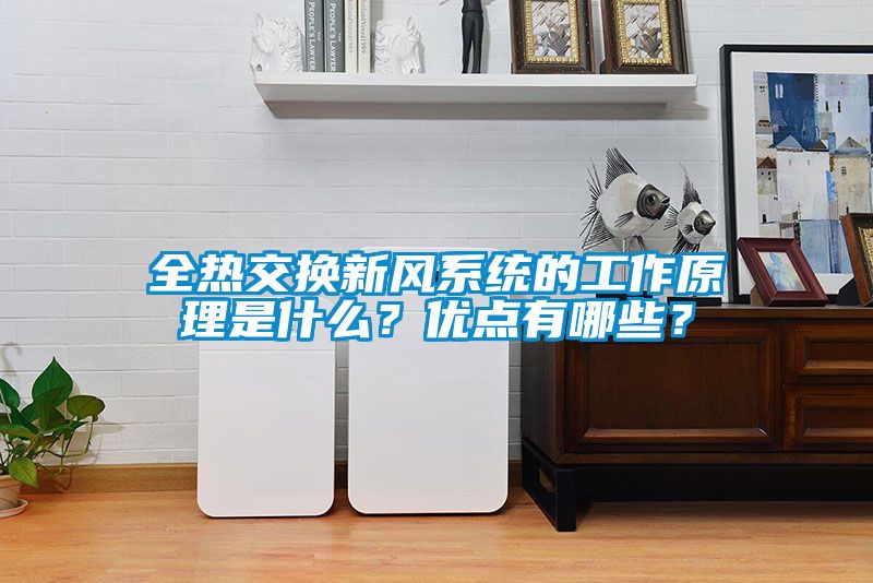 全熱交換新風(fēng)系統(tǒng)的工作原理是什么?優(yōu)點有哪些?