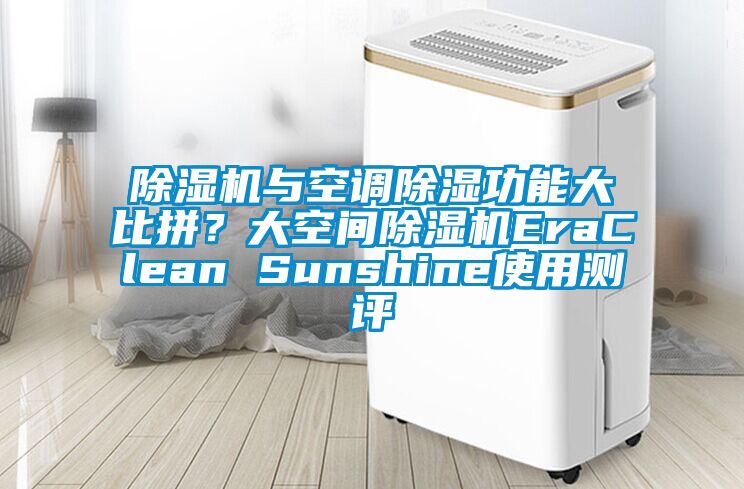 除濕機(jī)與空調(diào)除濕功能大比拼?大空間除濕機(jī)EraClean Sunshine使用測(cè)評(píng)