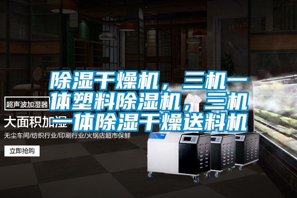 除濕干燥機(jī),三機(jī)一體塑料除濕機(jī),三機(jī)一體除濕干燥送料機(jī)